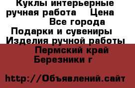 Куклы интерьерные,ручная работа. › Цена ­ 2 000 - Все города Подарки и сувениры » Изделия ручной работы   . Пермский край,Березники г.